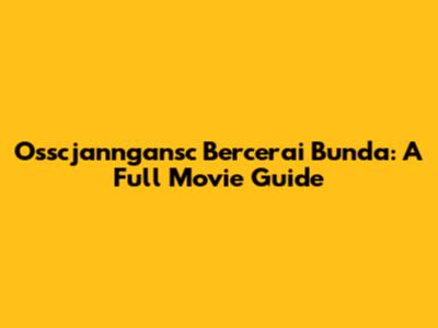 Osscjanngansc Bercerai Bunda: A Full Movie Guide