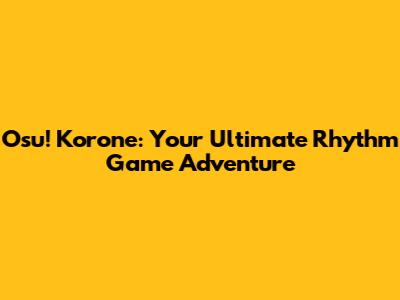 Osu! Korone: Your Ultimate Rhythm Game Adventure