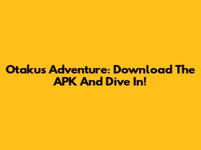 Otaku's Adventure: Download The APK And Dive In!
