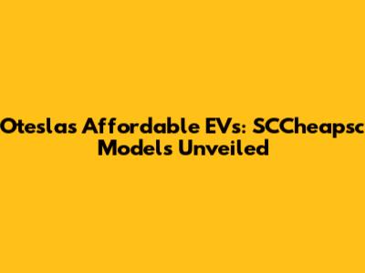 Otesla's Affordable EVs: SCCheapsc Models Unveiled