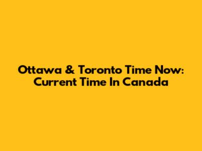 Ottawa & Toronto Time Now: Current Time In Canada