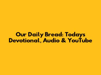 Our Daily Bread: Today's Devotional, Audio & YouTube