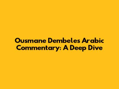 Ousmane Dembele's Arabic Commentary: A Deep Dive