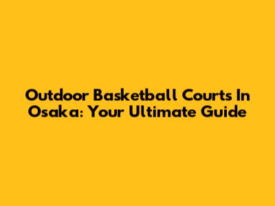 Outdoor Basketball Courts In Osaka: Your Ultimate Guide