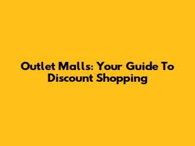 Outlet Malls: Your Guide To Discount Shopping