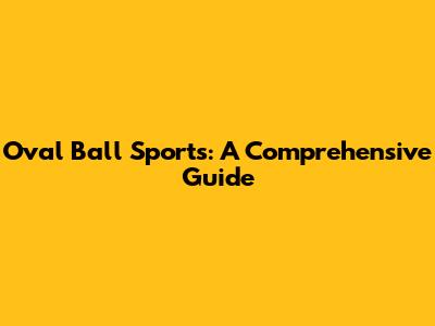 Oval Ball Sports: A Comprehensive Guide