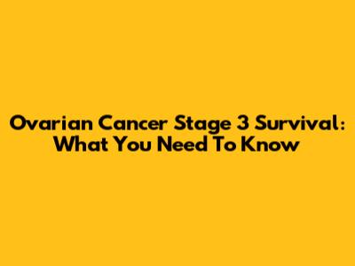 Ovarian Cancer Stage 3 Survival: What You Need To Know