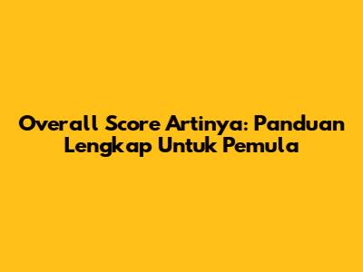 Overall Score Artinya: Panduan Lengkap Untuk Pemula
