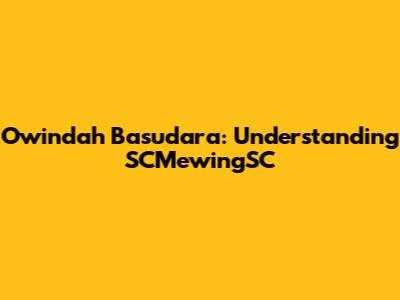 Owindah Basudara: Understanding SCMewingSC