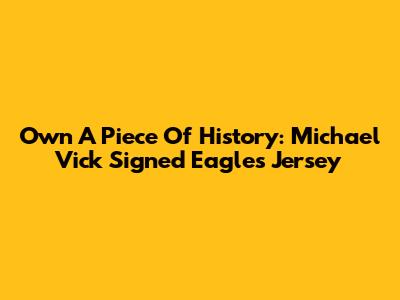 Own A Piece Of History: Michael Vick Signed Eagles Jersey