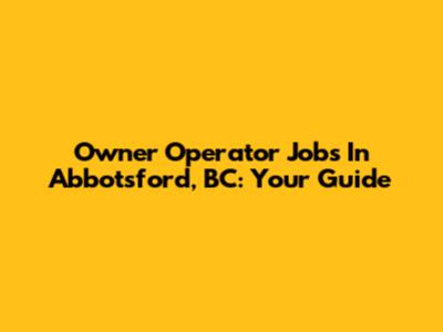 Owner Operator Jobs In Abbotsford, BC: Your Guide