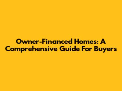 Owner-Financed Homes: A Comprehensive Guide For Buyers