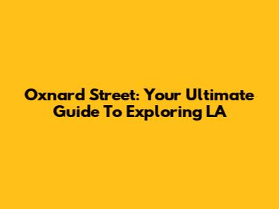 Oxnard Street: Your Ultimate Guide To Exploring LA