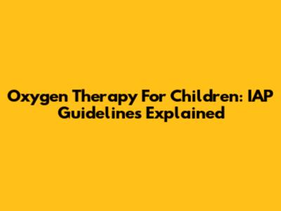Oxygen Therapy For Children: IAP Guidelines Explained