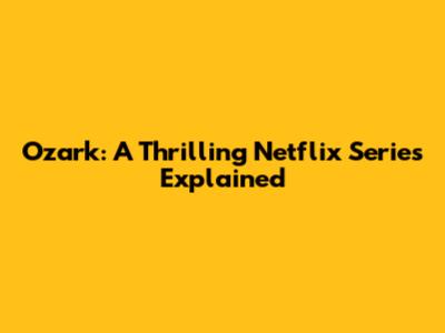 Ozark: A Thrilling Netflix Series Explained