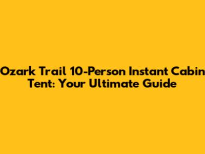 Ozark Trail 10-Person Instant Cabin Tent: Your Ultimate Guide