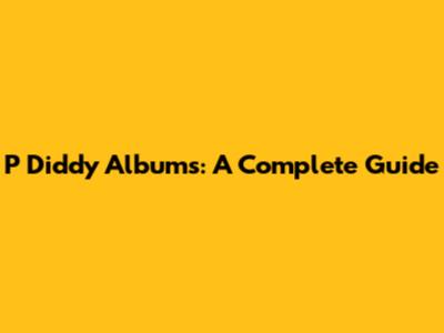 P Diddy Albums: A Complete Guide