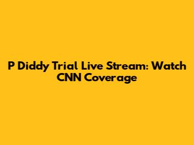 P Diddy Trial Live Stream: Watch CNN Coverage