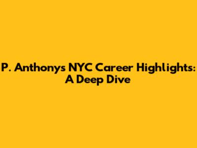 P. Anthony's NYC Career Highlights: A Deep Dive