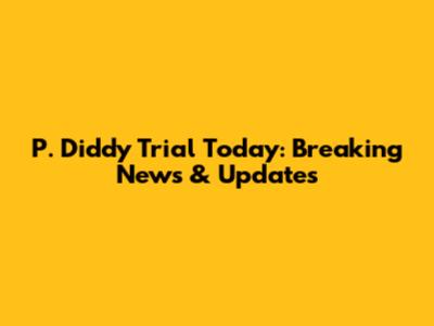 P. Diddy Trial Today: Breaking News & Updates
