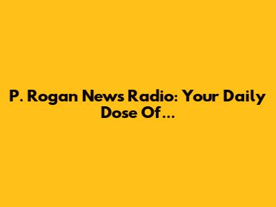 P. Rogan News Radio: Your Daily Dose Of...
