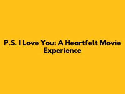 P.S. I Love You: A Heartfelt Movie Experience
