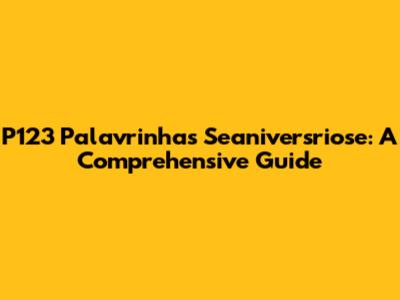 P123 Palavrinhas Seaniversriose: A Comprehensive Guide