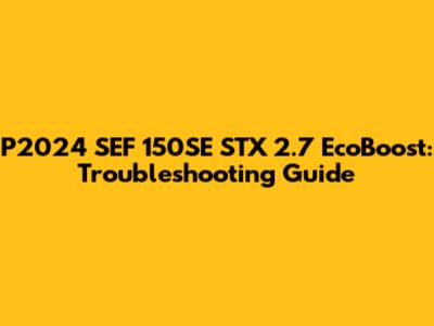 P2024 SEF 150SE STX 2.7 EcoBoost: Troubleshooting Guide