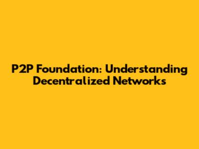 P2P Foundation: Understanding Decentralized Networks