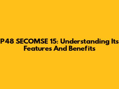 P48 SECOMSE 15: Understanding Its Features And Benefits