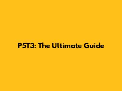 P5T3: The Ultimate Guide