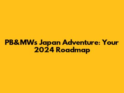 PB&MW's Japan Adventure: Your 2024 Roadmap