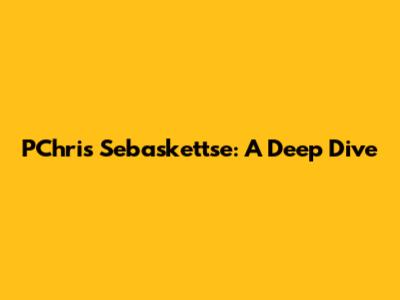 PChris Sebaskettse: A Deep Dive