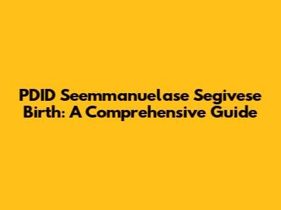 PDID Seemmanuelase Segivese Birth: A Comprehensive Guide
