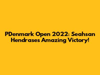 PDenmark Open 2022: Seahsan Hendrase's Amazing Victory!