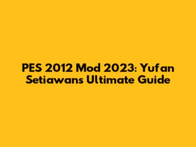 PES 2012 Mod 2023: Yufan Setiawan's Ultimate Guide