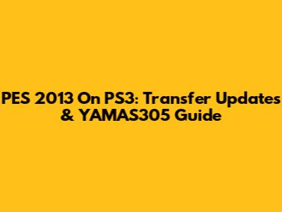 PES 2013 On PS3: Transfer Updates & YAMAS305 Guide