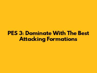 PES 3: Dominate With The Best Attacking Formations
