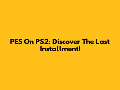 PES On PS2: Discover The Last Installment!
