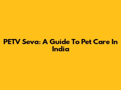 PETV Seva: A Guide To Pet Care In India