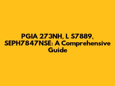 PGIA 273NH, L S7889, SEPH7847NSE: A Comprehensive Guide