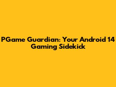 PGame Guardian: Your Android 14 Gaming Sidekick