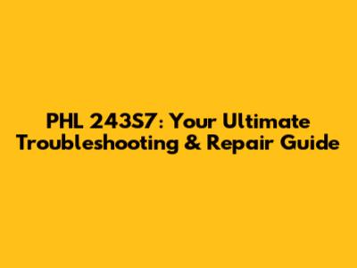 PHL 243S7: Your Ultimate Troubleshooting & Repair Guide