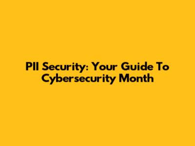 PII Security: Your Guide To Cybersecurity Month