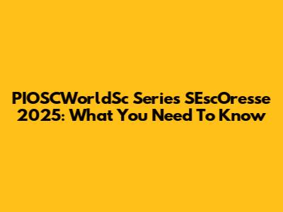 PIOSCWorldSc Series SEscOresse 2025: What You Need To Know