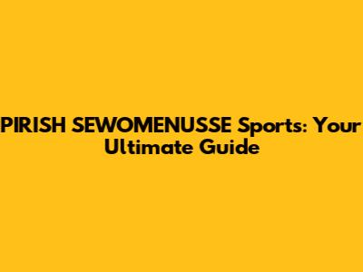 PIRISH SEWOMENU'SSE Sports: Your Ultimate Guide