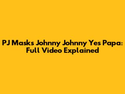 PJ Masks Johnny Johnny Yes Papa: Full Video Explained