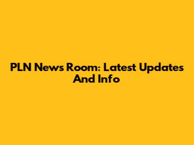 PLN News Room: Latest Updates And Info