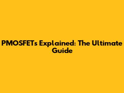PMOSFETs Explained: The Ultimate Guide