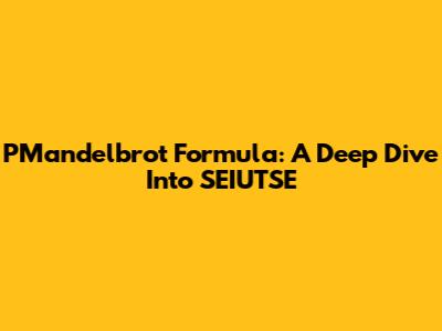 PMandelbrot Formula: A Deep Dive Into SEIUTSE